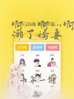 啊灬啊灬啊灬高潮了娇妻