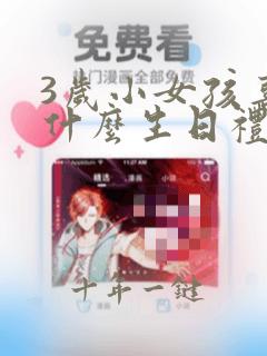 3岁小女孩喜欢什么生日礼物