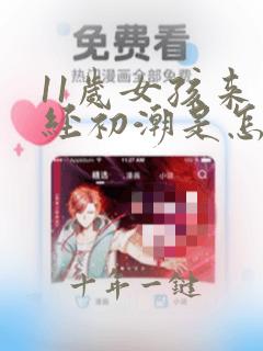 11岁女孩来月经初潮是怎么样的表现