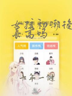 女孩初潮后还能长高吗