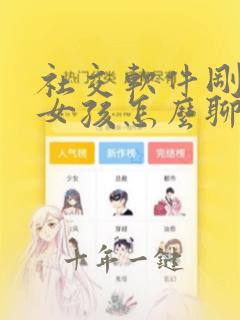 社交软件刚加的女孩怎么聊