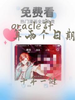 oracle计算两个日期之间的天数的函数
