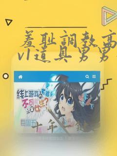 羞耻调教高h1v1道具男男憋尿小说