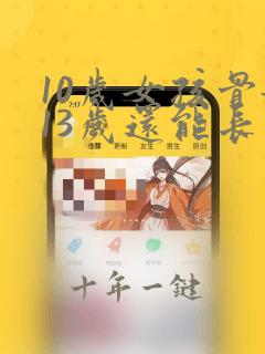 10岁女孩骨龄13岁还能长高吗