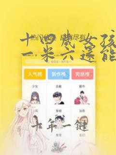 十四岁女孩身高一米六还能长高吗
