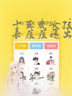 十五岁女孩脸上长痘痘还出油怎么办