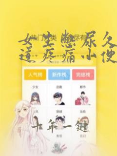 女生憋尿久了尿道疼痛小便刺痛怎么办