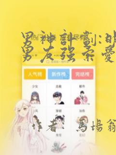 男神计划:明星男友强索爱