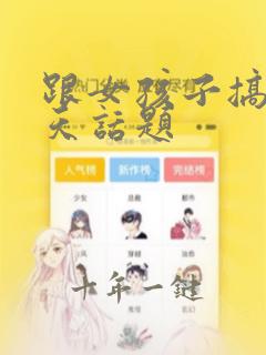 跟女孩子搞笑聊天话题