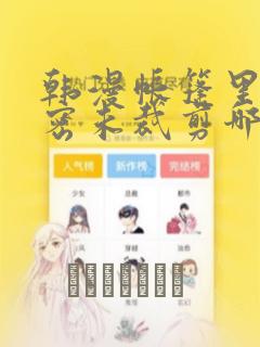 韩漫帐篷里的秘密未裁剪哪里有