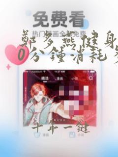 郑多燕健身操30分钟消耗多少卡路里