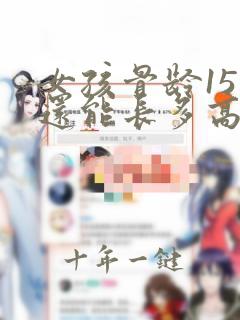 女孩骨龄15岁还能长多高