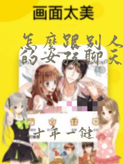 怎么跟别人介绍的女孩聊天开场白