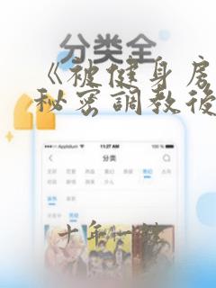 《被健身房教练秘密调教后