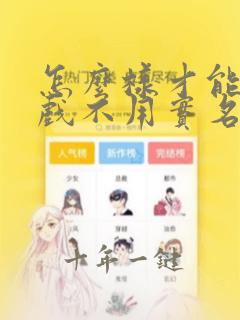 怎么样才能玩游戏不用实名认证