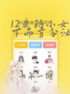 12岁的小女孩下面有分泌物