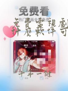 免费电视剧下载什么软件可以看