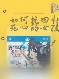 如何挽回对自己死心的女孩