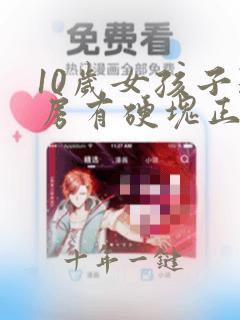 10岁女孩子乳房有硬块正常吗
