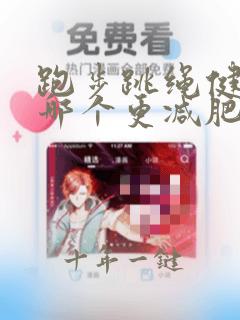 跑步跳绳健身操哪个更减肥