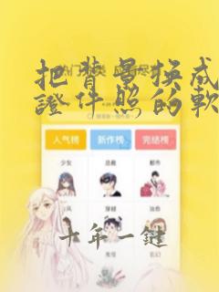 把背景换成白色证件照的软件