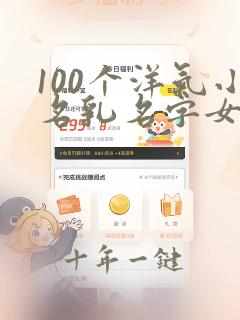 100个洋气小名乳名字女孩