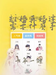离婚再婚迁户口需要什么手续和证件