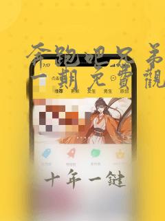 奔跑吧兄弟第十一期免费观看完整版