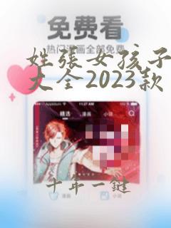 姓张女孩子取名大全2023款