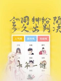 合同纠纷开庭后多久出判决结果