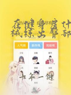 在健身房什么器械练出臀部
