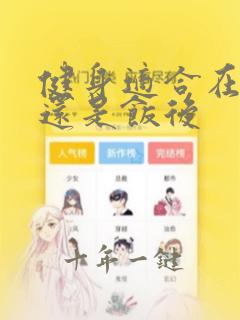 健身适合在饭前还是饭后