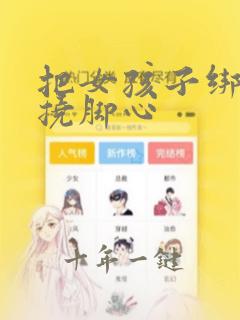 把女孩子绑起来挠脚心