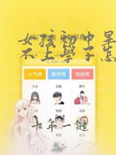 女孩初中毕业就不上学了怎么办