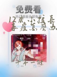 12岁小孩长青春痘怎么办