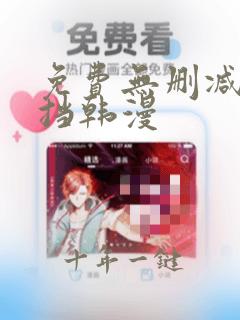 免费无删减无遮挡韩漫
