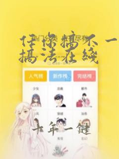 任你搞不一样的搞法在线