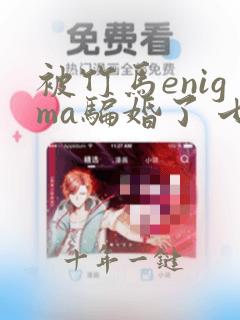被竹马enigma骗婚了 七月柒乐