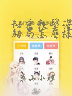 秘密教学漫画大结局怎么样：结局+番外