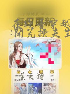 在线看穿越兽世:开荒撩夫生崽崽