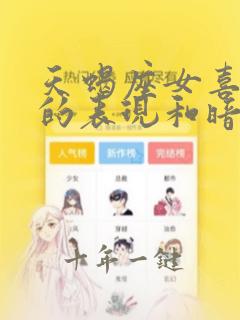 天蝎座女喜欢你的表现和暗示