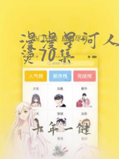 漫漫星河人间滚烫70集