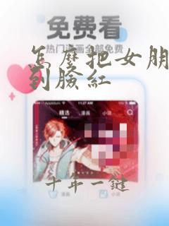 怎么把女朋友撩到脸红
