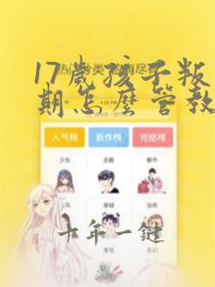 17岁孩子叛逆期怎么管教最合适