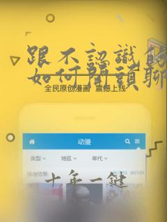 跟不认识的女生如何开头聊天