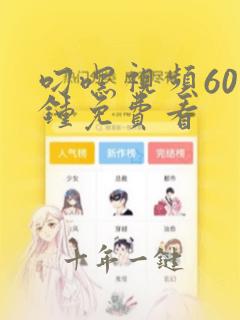 叼嘿视频60分钟免费看