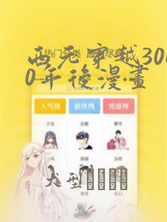 西元穿越3000年后漫画：结局+番外