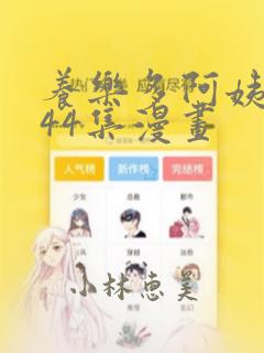 养乐多阿姨1-44集漫画：结局+番外