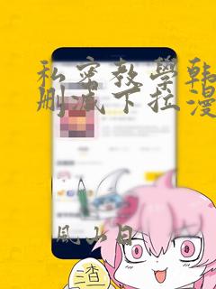 私密教学韩漫无删减下拉漫画在线观