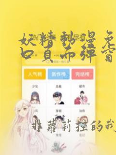妖精动漫免费入口页面弹窗在哪看